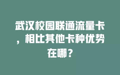 武汉校园联通流量卡，相比其他卡种优势在哪？