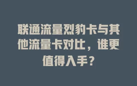 联通流量烈豹卡与其他流量卡对比，谁更值得入手？