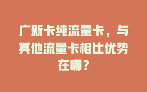 广新卡纯流量卡，与其他流量卡相比优势在哪？