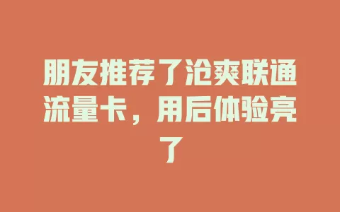 朋友推荐了沧爽联通流量卡，用后体验亮了