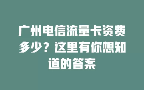 广州电信流量卡资费多少？这里有你想知道的答案