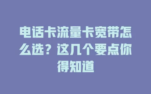 电话卡流量卡宽带怎么选？这几个要点你得知道