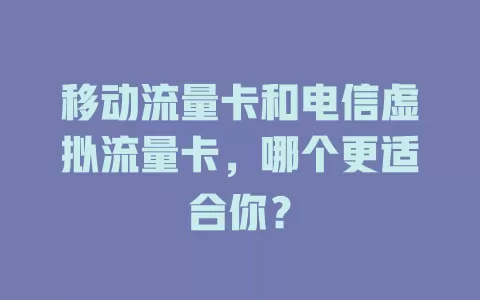移动流量卡和电信虚拟流量卡，哪个更适合你？