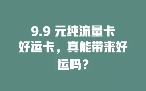 9.9 元纯流量卡好运卡，真能带来好运吗？