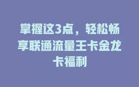 掌握这3点，轻松畅享联通流量王卡金龙卡福利