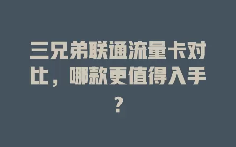 三兄弟联通流量卡对比，哪款更值得入手？
