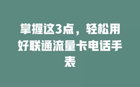 掌握这3点，轻松用好联通流量卡电话手表