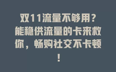 双11流量不够用？能稳供流量的卡来救你，畅购社交不卡顿！