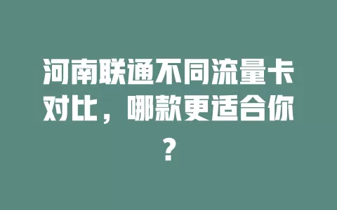 河南联通不同流量卡对比，哪款更适合你？