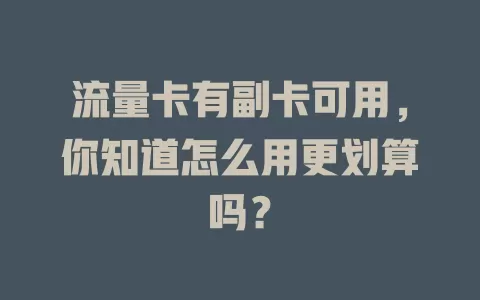流量卡有副卡可用，你知道怎么用更划算吗？