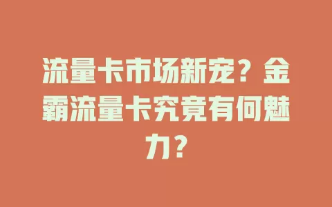 流量卡市场新宠？金霸流量卡究竟有何魅力？