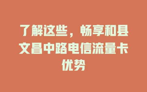 了解这些，畅享和县文昌中路电信流量卡优势