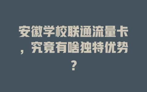 安徽学校联通流量卡，究竟有啥独特优势？