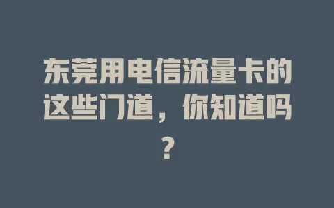 东莞用电信流量卡的这些门道，你知道吗？