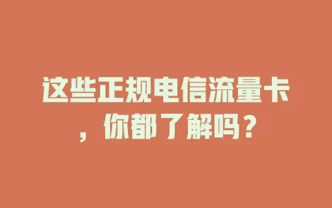 这些正规电信流量卡，你都了解吗？