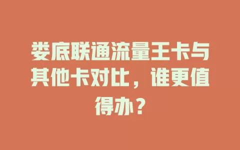娄底联通流量王卡与其他卡对比，谁更值得办？