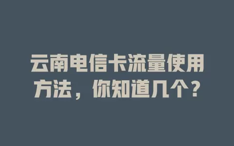 云南电信卡流量使用方法，你知道几个？