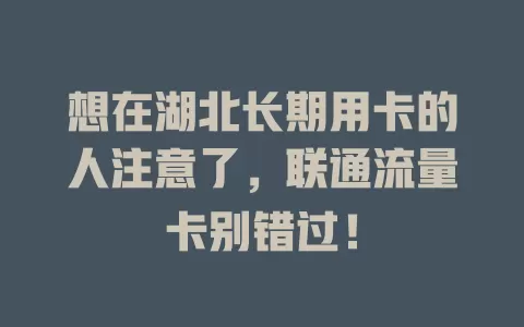 想在湖北长期用卡的人注意了，联通流量卡别错过！