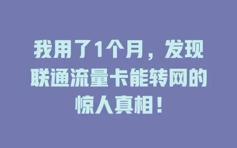 我用了1个月，发现联通流量卡能转网的惊人真相！