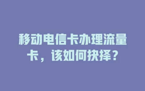 移动电信卡办理流量卡，该如何抉择？