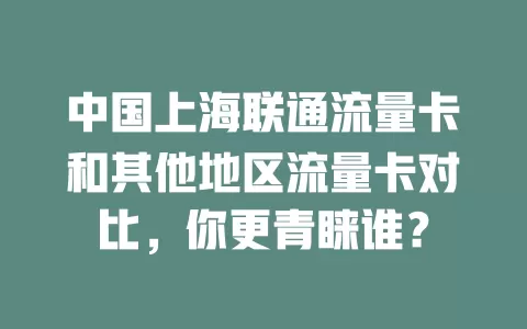 中国上海联通流量卡和其他地区流量卡对比，你更青睐谁？