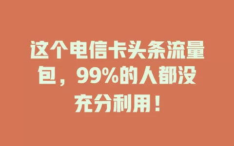 这个电信卡头条流量包，99%的人都没充分利用！
