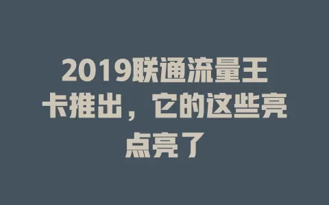 2019联通流量王卡推出，它的这些亮点亮了