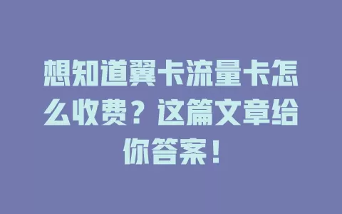 想知道翼卡流量卡怎么收费？这篇文章给你答案！