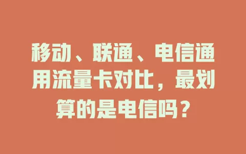 移动、联通、电信通用流量卡对比，最划算的是电信吗？