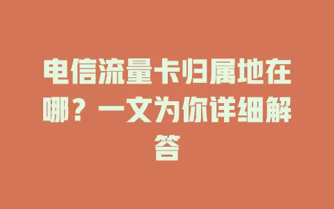 电信流量卡归属地在哪？一文为你详细解答