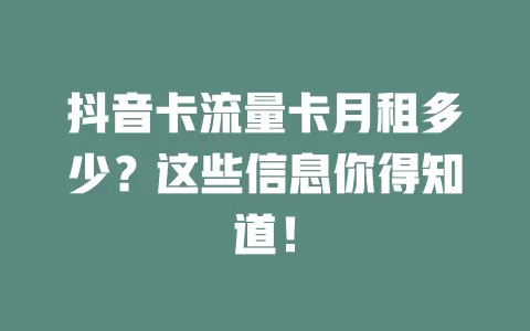 抖音卡流量卡月租多少？这些信息你得知道！