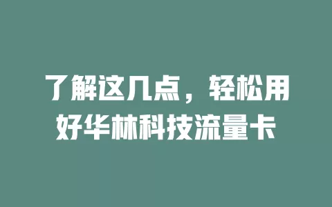 了解这几点，轻松用好华林科技流量卡
