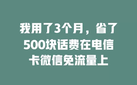 我用了3个月，省了500块话费在电信卡微信免流量上