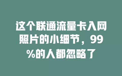这个联通流量卡入网照片的小细节，99%的人都忽略了