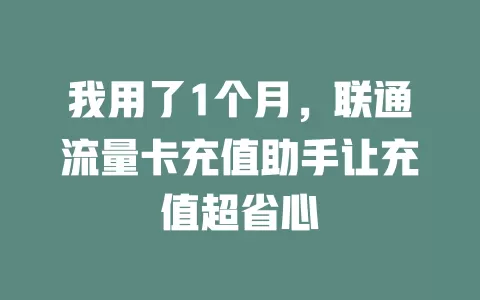 我用了1个月，联通流量卡充值助手让充值超省心