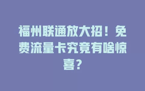 福州联通放大招！免费流量卡究竟有啥惊喜？