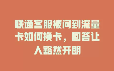 联通客服被问到流量卡如何换卡，回答让人豁然开朗
