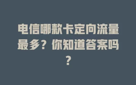 电信哪款卡定向流量最多？你知道答案吗？