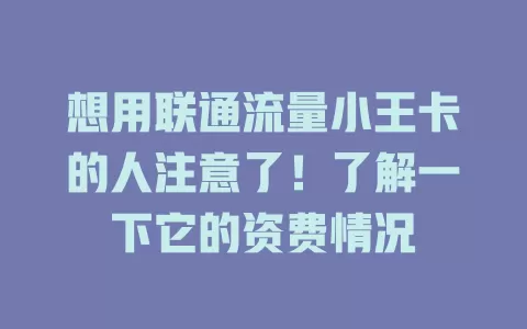 想用联通流量小王卡的人注意了！了解一下它的资费情况