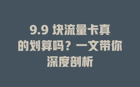 9.9 块流量卡真的划算吗？一文带你深度剖析