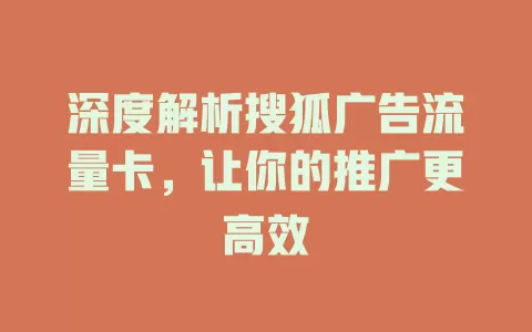 深度解析搜狐广告流量卡，让你的推广更高效