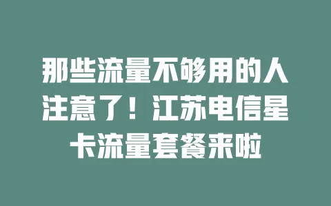 那些流量不够用的人注意了！江苏电信星卡流量套餐来啦