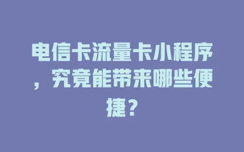 电信卡流量卡小程序，究竟能带来哪些便捷？
