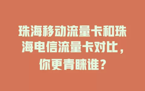 珠海移动流量卡和珠海电信流量卡对比，你更青睐谁？