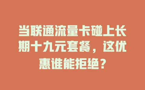 当联通流量卡碰上长期十九元套餐，这优惠谁能拒绝？
