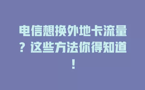 电信想换外地卡流量？这些方法你得知道！