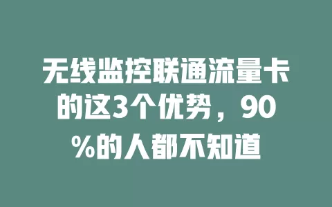 无线监控联通流量卡的这3个优势，90%的人都不知道