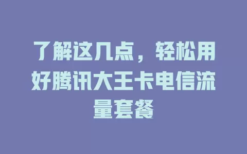 了解这几点，轻松用好腾讯大王卡电信流量套餐