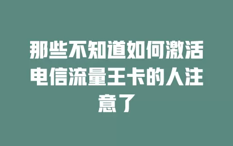 那些不知道如何激活电信流量王卡的人注意了