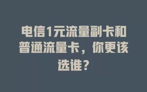 电信1元流量副卡和普通流量卡，你更该选谁？